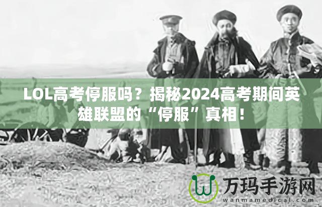 LOL高考停服嗎？揭秘2024高考期間英雄聯(lián)盟的“停服”真相！