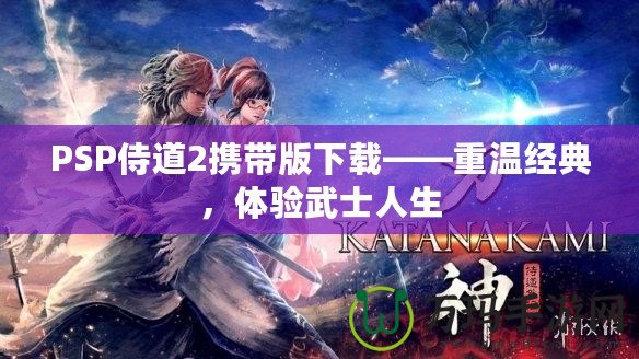 PSP侍道2攜帶版下載——重溫經(jīng)典，體驗(yàn)武士人生