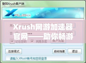 Xrush網(wǎng)游加速器官網(wǎng)——助你暢游網(wǎng)絡(luò)世界，告別卡頓與延遲