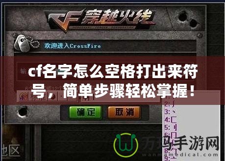 cf名字怎么空格打出來(lái)符號(hào)，簡(jiǎn)單步驟輕松掌握！