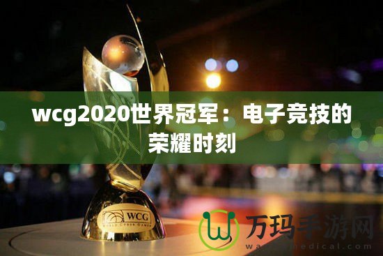 wcg2020世界冠軍：電子競(jìng)技的榮耀時(shí)刻