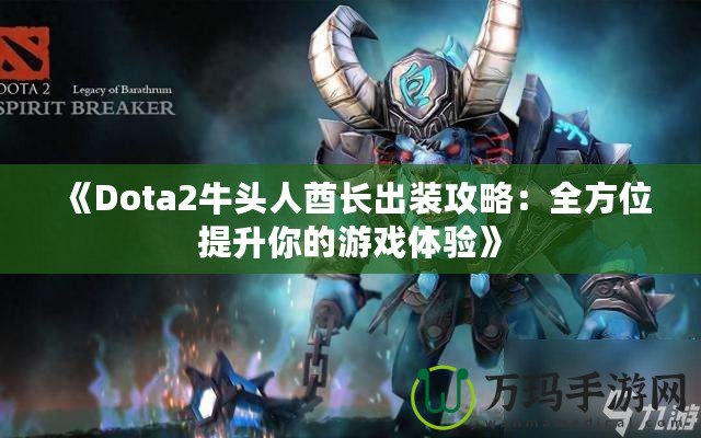 《Dota2牛頭人酋長(zhǎng)出裝攻略：全方位提升你的游戲體驗(yàn)》