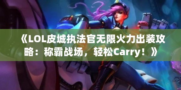 《LOL皮城執(zhí)法官無限火力出裝攻略：稱霸戰(zhàn)場(chǎng)，輕松Carry！》