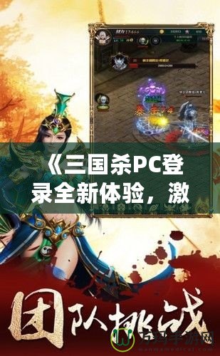 《三國殺PC登錄全新體驗(yàn)，激情對決，等你來戰(zhàn)！》