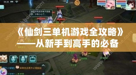 《仙劍三單機游戲全攻略》——從新手到高手的必備指南