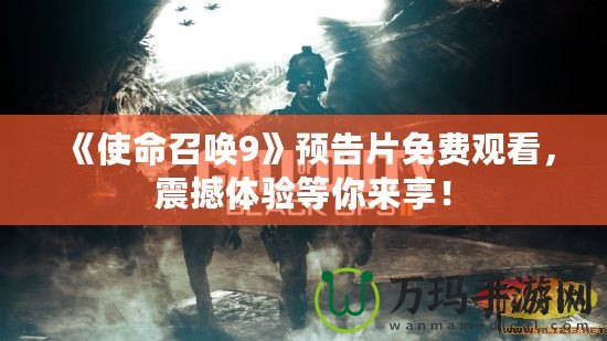 《使命召喚9》預(yù)告片免費(fèi)觀看，震撼體驗(yàn)等你來享！