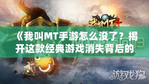 《我叫MT手游怎么沒了？揭開這款經(jīng)典游戲消失背后的真相！》