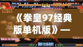 《拳皇97經典版單機版》——懷舊格斗之巔，掌中榮耀再現！