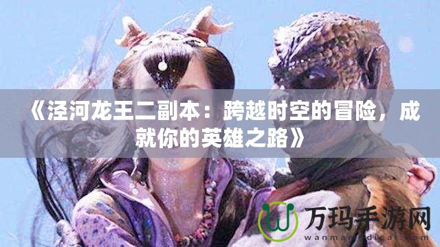 《涇河龍王二副本：跨越時空的冒險，成就你的英雄之路》