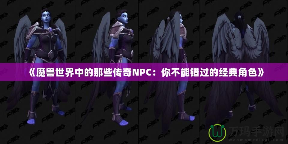 《魔獸世界中的那些傳奇NPC：你不能錯過的經(jīng)典角色》