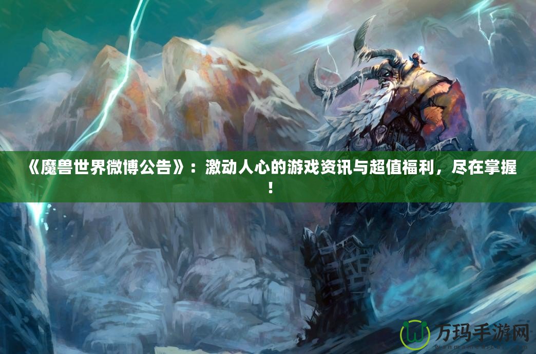 《魔獸世界微博公告》：激動人心的游戲資訊與超值福利，盡在掌握！