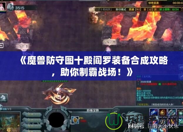 《魔獸防守圖十殿閻羅裝備合成攻略，助你制霸戰(zhàn)場！》