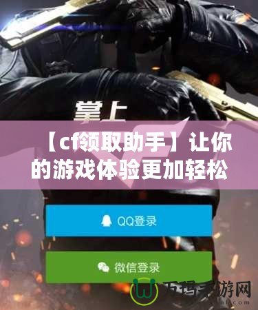【cf領(lǐng)取助手】讓你的游戲體驗更加輕松，免費道具輕松拿！
