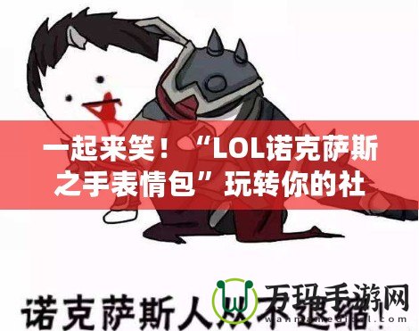 一起來笑！“LOL諾克薩斯之手表情包”玩轉(zhuǎn)你的社交世界