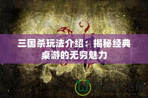 三國(guó)殺玩法介紹：揭秘經(jīng)典桌游的無(wú)窮魅力