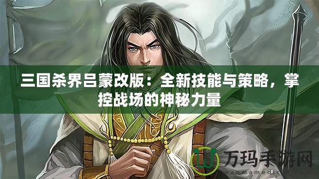 三國(guó)殺界呂蒙改版：全新技能與策略，掌控戰(zhàn)場(chǎng)的神秘力量