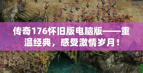 傳奇176懷舊版電腦版——重溫經(jīng)典，感受激情歲月！