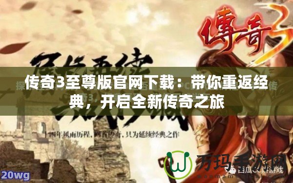 傳奇3至尊版官網(wǎng)下載：帶你重返經(jīng)典，開啟全新傳奇之旅