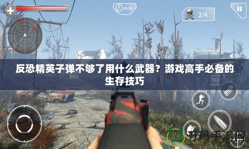 反恐精英子彈不夠了用什么武器？游戲高手必備的生存技巧