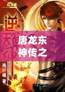 唐龍東神傳之逆襲攻略免費(fèi)閱讀小說——逆天崛起，成就巔峰人生！