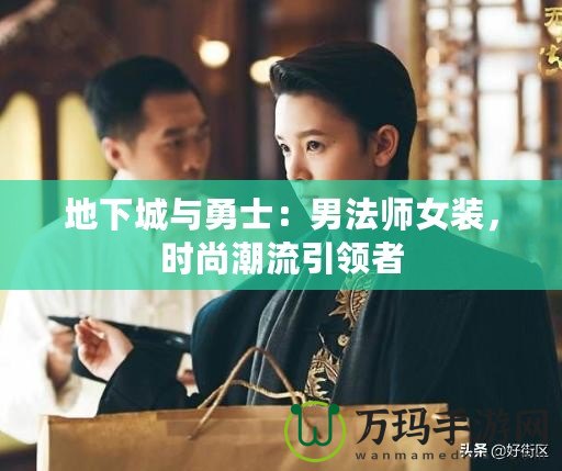 地下城與勇士：男法師女裝，時(shí)尚潮流引領(lǐng)者