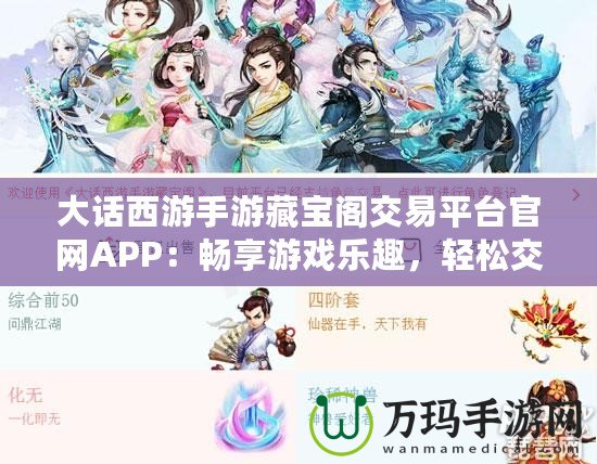 大話西游手游藏寶閣交易平臺官網APP：暢享游戲樂趣，輕松交易裝備，提升游戲體驗