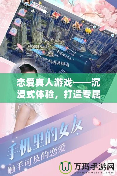 戀愛真人游戲——沉浸式體驗(yàn)，打造專屬你的浪漫世界