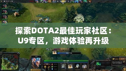 探索DOTA2最佳玩家社區(qū)：U9專區(qū)，游戲體驗再升級