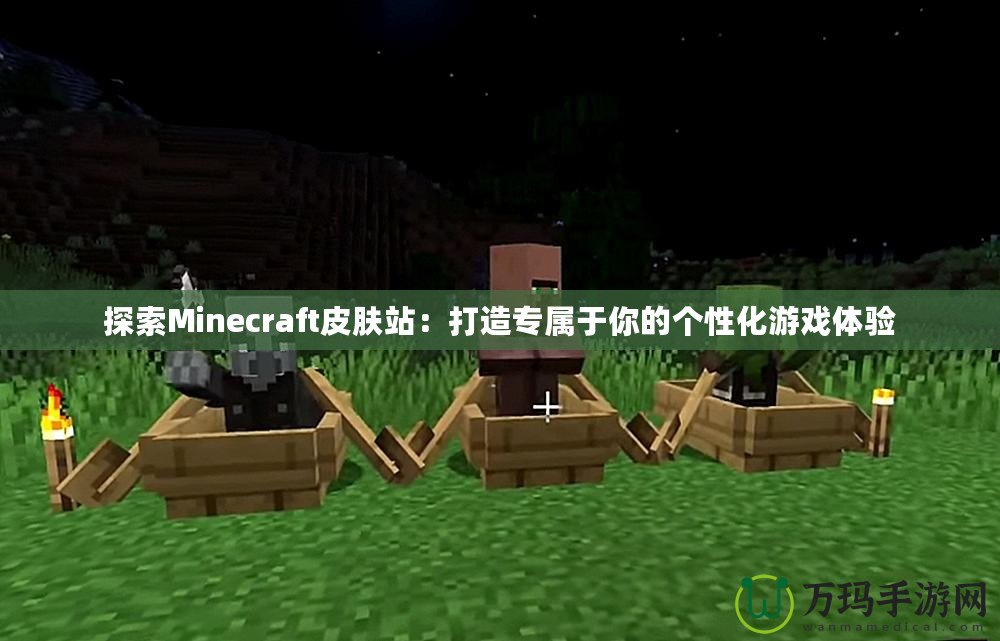 探索Minecraft皮膚站：打造專屬于你的個(gè)性化游戲體驗(yàn)