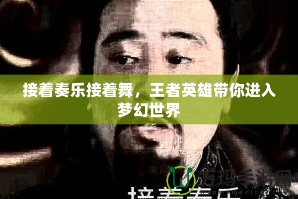 接著奏樂接著舞，王者英雄帶你進入夢幻世界