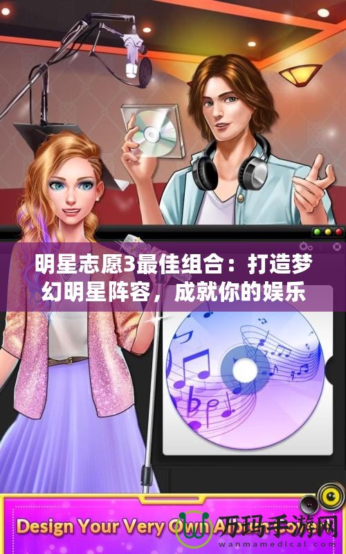 明星志愿3最佳組合：打造夢幻明星陣容，成就你的娛樂帝國