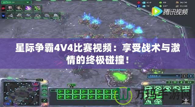 星際爭(zhēng)霸4V4比賽視頻：享受戰(zhàn)術(shù)與激情的終極碰撞！