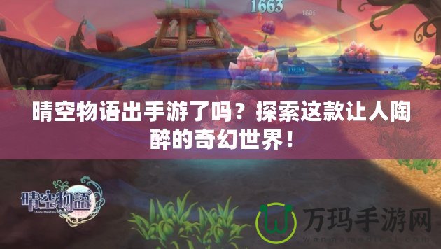 晴空物語出手游了嗎？探索這款讓人陶醉的奇幻世界！