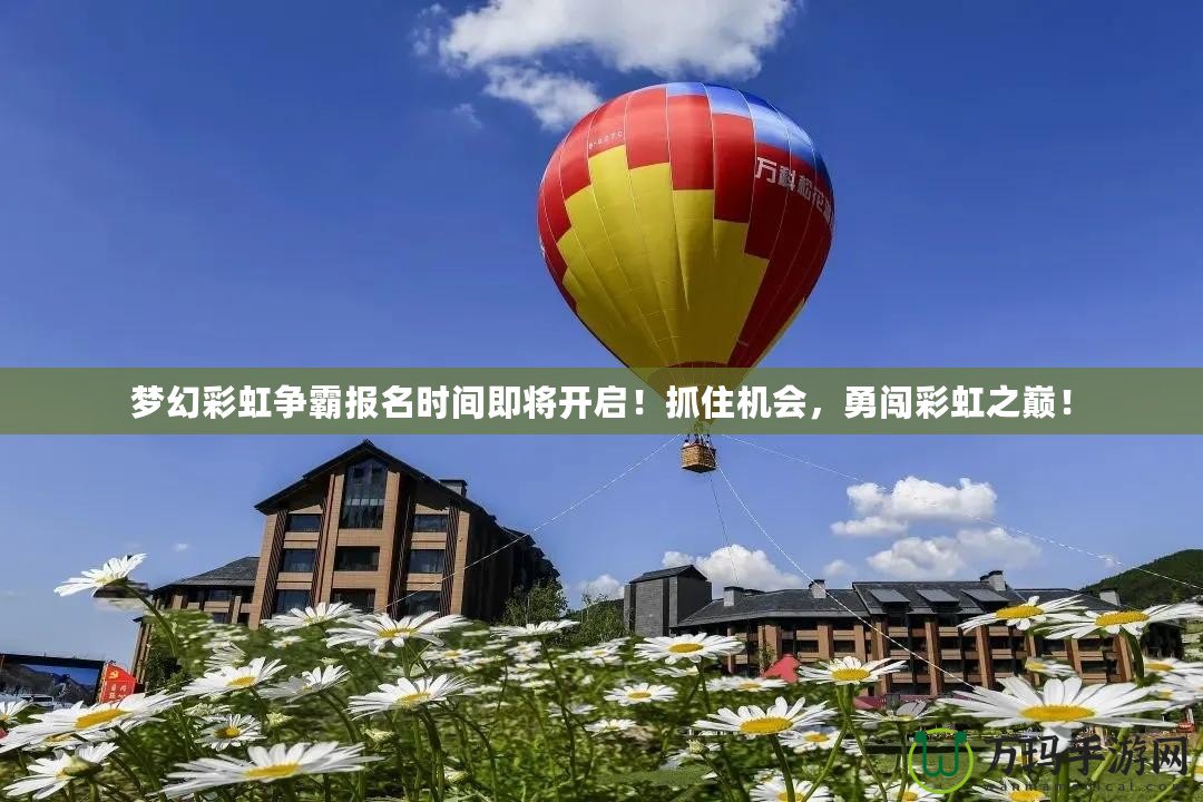 夢幻彩虹爭霸報名時間即將開啟！抓住機會，勇闖彩虹之巔！