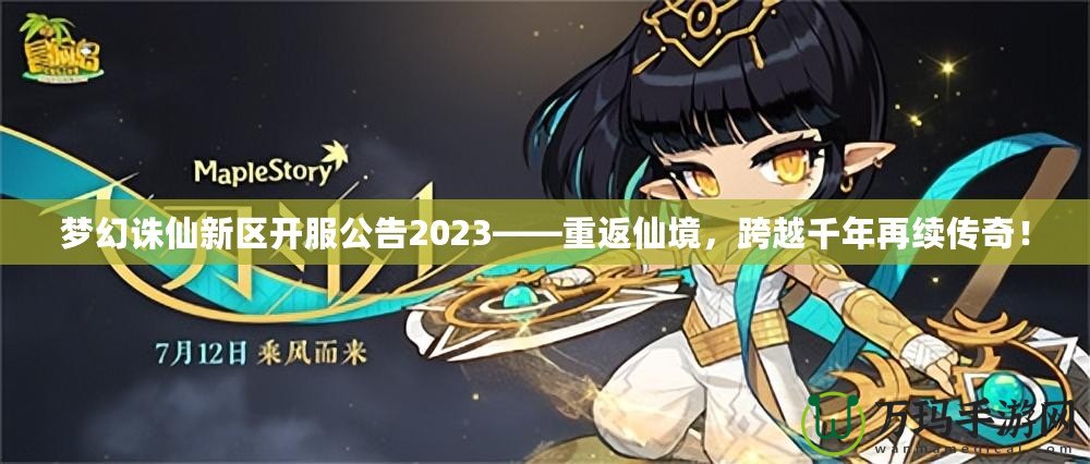 夢幻誅仙新區(qū)開服公告2023——重返仙境，跨越千年再續(xù)傳奇！