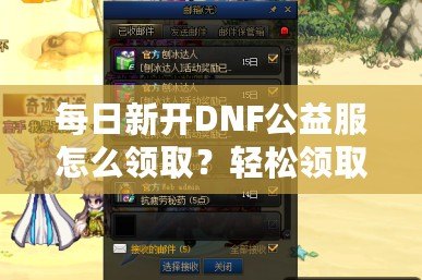 每日新開DNF公益服怎么領?。枯p松領取免費福利！