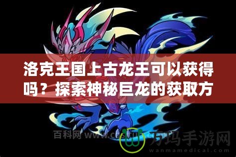 洛克王國(guó)上古龍王可以獲得嗎？探索神秘巨龍的獲取方式