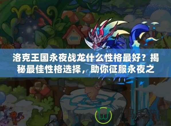 洛克王國永夜戰(zhàn)龍什么性格最好？揭秘最佳性格選擇，助你征服永夜之戰(zhàn)！