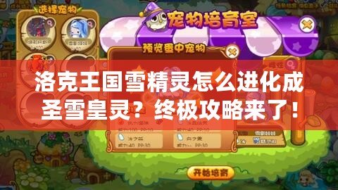 洛克王國雪精靈怎么進化成圣雪皇靈？終極攻略來了！