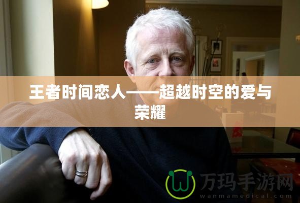 王者時間戀人——超越時空的愛與榮耀