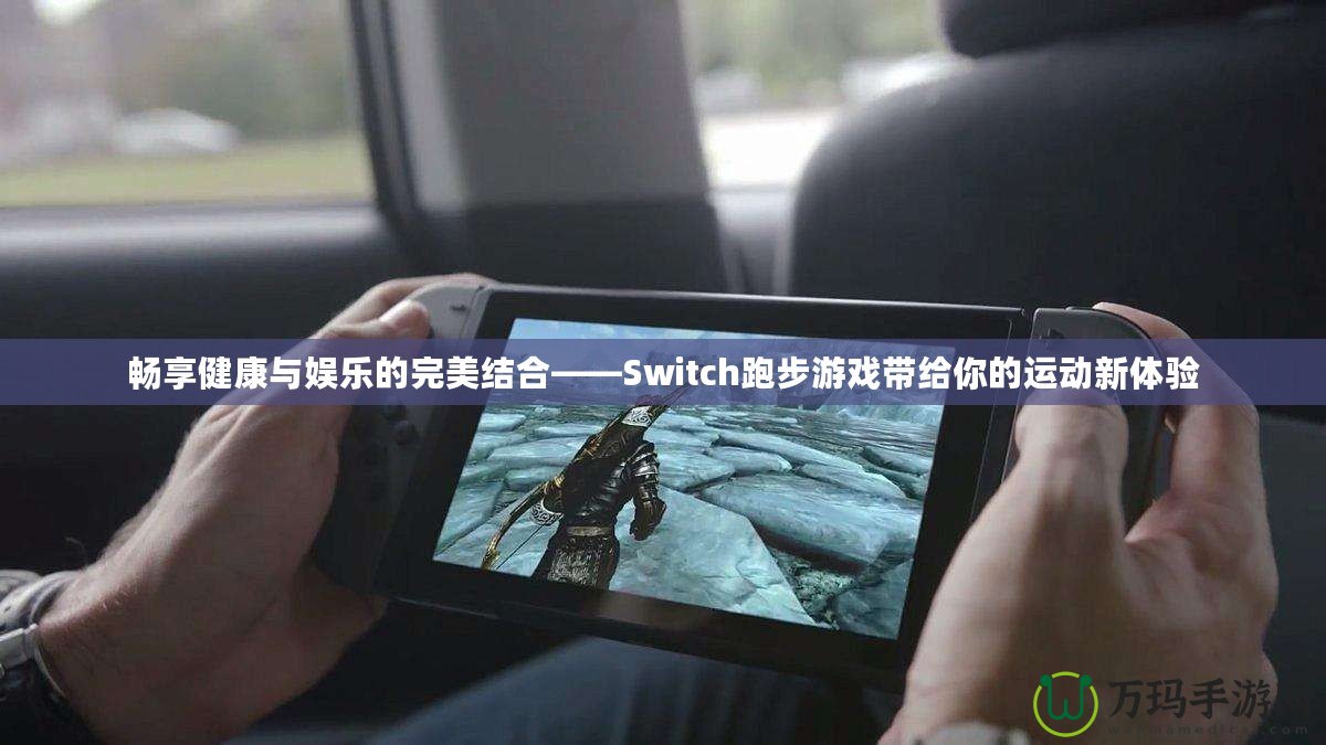 暢享健康與娛樂的完美結合——Switch跑步游戲帶給你的運動新體驗