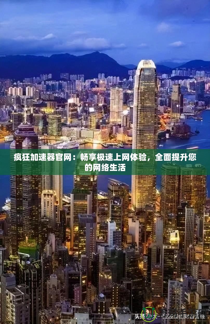 瘋狂加速器官網(wǎng)：暢享極速上網(wǎng)體驗(yàn)，全面提升您的網(wǎng)絡(luò)生活