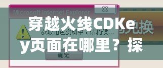 穿越火線CDKey頁面在哪里？探索激活碼領取與使用全攻略