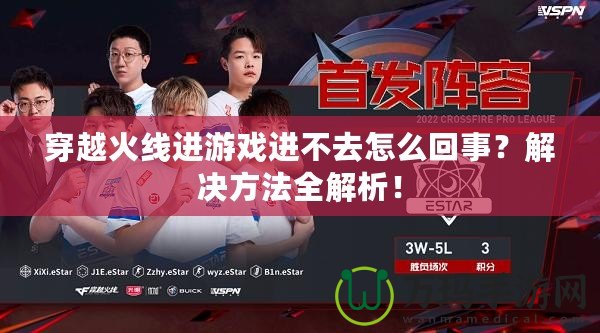 穿越火線進(jìn)游戲進(jìn)不去怎么回事？解決方法全解析！