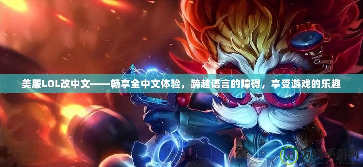 美服LOL改中文——暢享全中文體驗，跨越語言的障礙，享受游戲的樂趣