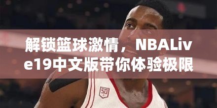 解鎖籃球激情，NBALive19中文版帶你體驗極限對抗！