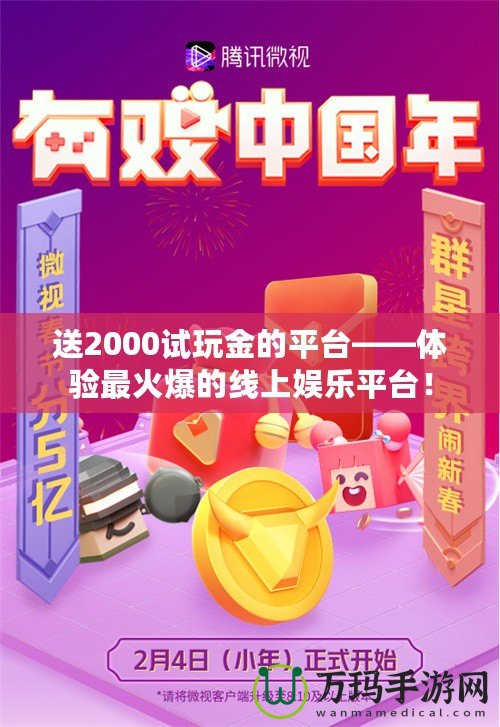 送2000試玩金的平臺——體驗最火爆的線上娛樂平臺！