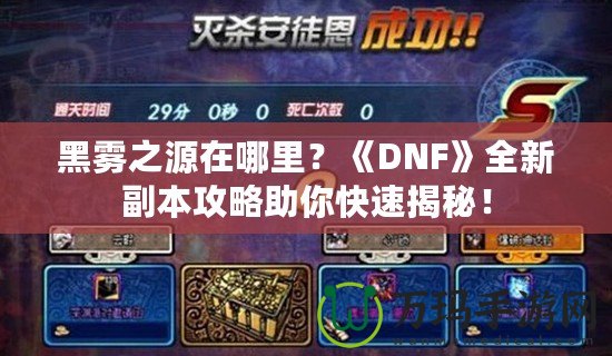 黑霧之源在哪里？《DNF》全新副本攻略助你快速揭秘！