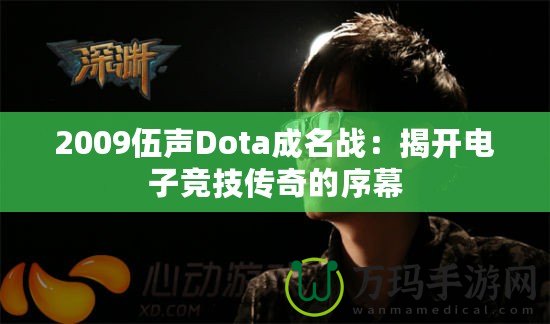 2009伍聲Dota成名戰(zhàn)：揭開電子競技傳奇的序幕