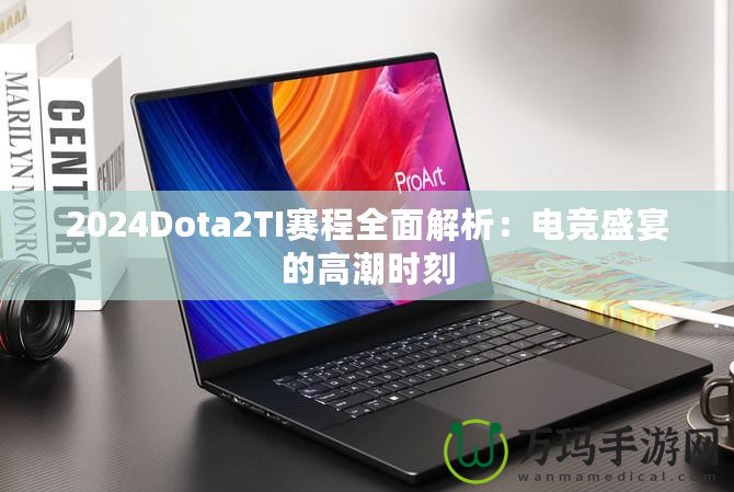 2024Dota2TI賽程全面解析：電競盛宴的高潮時刻